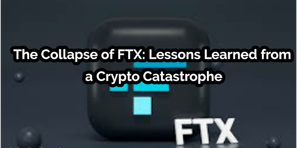 The Collapse of FTX: Lessons Learned from a Crypto Catastrophe