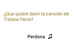 Significado de la canción Perdona Tiziano Ferro.