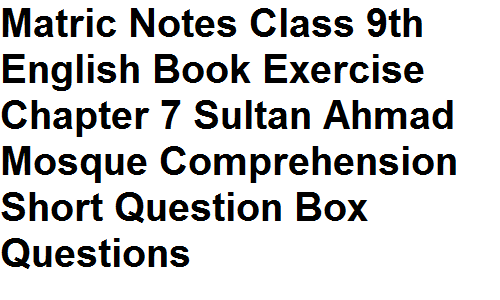 Matric Notes Class 9th English Book Exercise Chapter 7 Sultan Ahmad Mosque Comprehension Short Question Box Questions