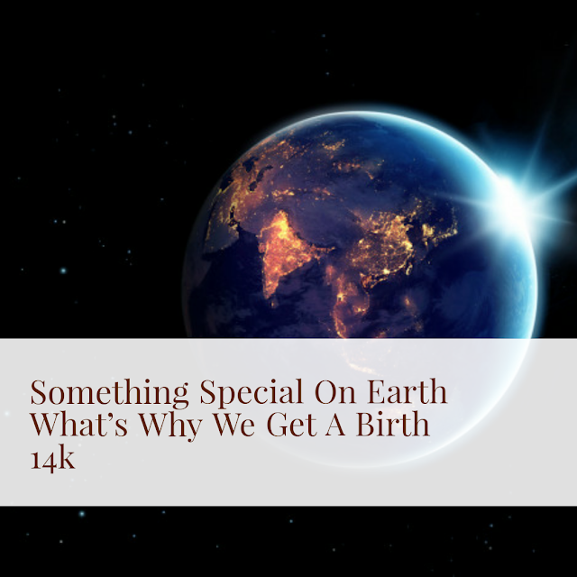 Something Special On Earth What’s Why We Get A Birth 14k