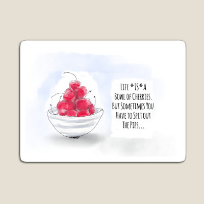 Picture of a fridge magnet with the words, Life is a bowl of cherries. But sometimes you have to spit out the pips, illustrated by a hand-drawn bowl of cherries.
