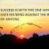 SUCCESS IS WITH THE ONE WHO NEVER USES HIS MIND AGAINST THE WELFARE OF ANYONE.