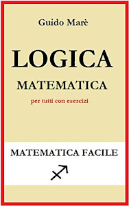 LOGICA MATEMATICA: per tutti con esercizi (Matematica facile Vol. 1)