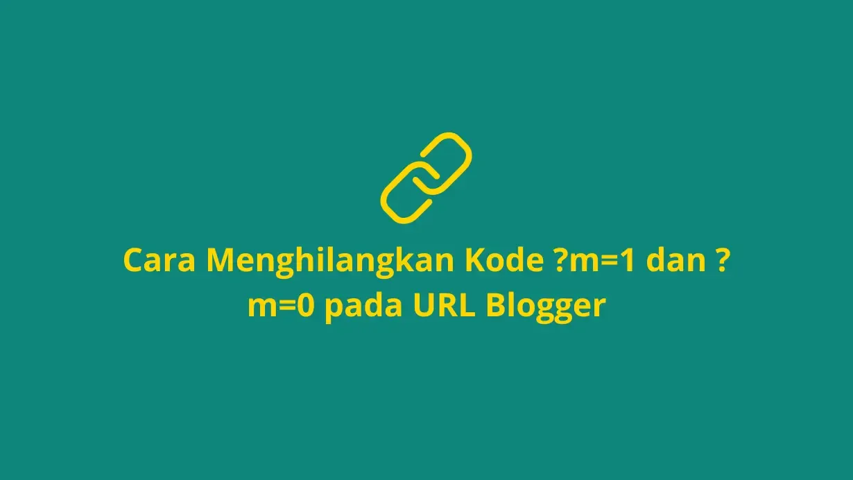 Cara Menghilangkan Kode ?m=1 dan ?m=0 di URL Blogger - Mengapa Kode ?m=1 dan ?m=0 pada URL Blogger Perlu Dihilangkan?