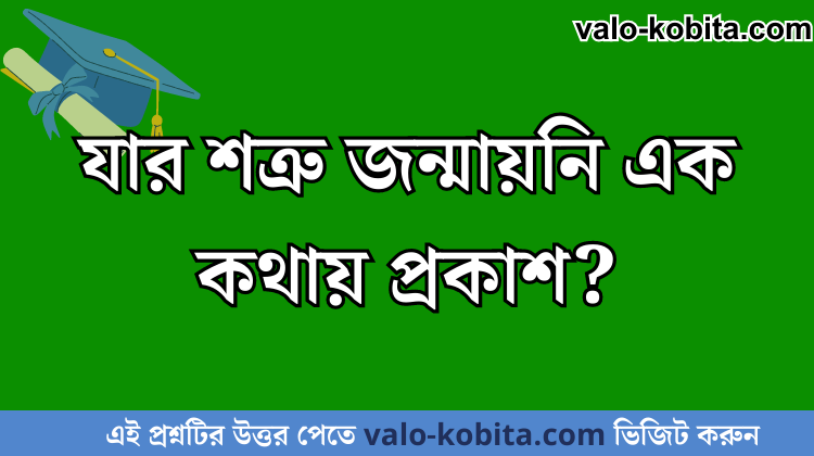 যার শত্রু জন্মায়নি এক কথায় প্রকাশ?