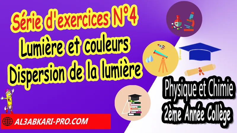 Série d'exercices corrigés N°4 sur Lumière et couleurs - Dispersion de la lumière, Physique et chimie de 2ème Année Collège, PC 2AC biof, Physique et chimie 2APIC option française, Cours sur Lumière et couleurs - Dispersion de la lumière 2ème Année Collège 2AC, Résumé de cours Lumière et couleurs - Dispersion de la lumière 2ème Année Collège 2AC, Exercices corrigés sur Lumière et couleurs - Dispersion de la lumière 2ème Année Collège 2AC, Travaux dirigés td sur Lumière et couleurs - Dispersion de la lumière 2ème Année Collège 2AC, Activités sur Lumière et couleurs - Dispersion de la lumière 2ème Année Collège 2AC, Exercices de Physique et chimie 2ème année collège en Francais corrigés, physique chimie 2ac exercices corrigés, physique chimie 2ème année collège maroc pdf, physique chimie 2ème année collège pdf, exercice de physique 2ème année collège en français avec correction pdf