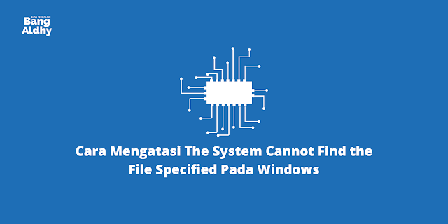 Cara Mengatasi The System Cannot Find the File Specified Pada Windows