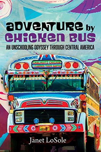 Book Review: Adventure by Chicken Bus: An Unschooling Odyssey through Central America, by Janet LoSole, 5 stars