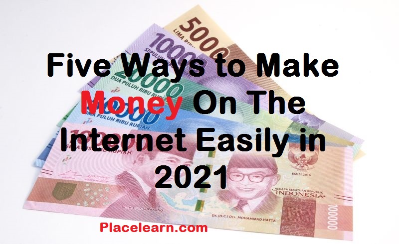 Five Ways to Make Money On The Internet Easily in 2021