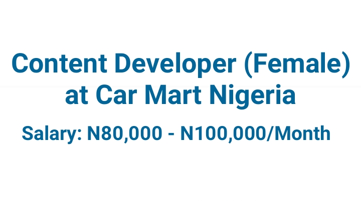 Salary: N80,000 - N100,000/Month [Content Developer (Female) at Car Mart Nigeria]