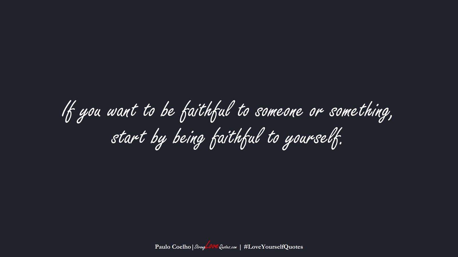 If you want to be faithful to someone or something, start by being faithful to yourself. (Paulo Coelho);  #LoveYourselfQuotes