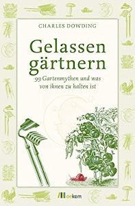 Gelassen gärtnern: 99 Gartenmythen und was von ihnen zu halten ist