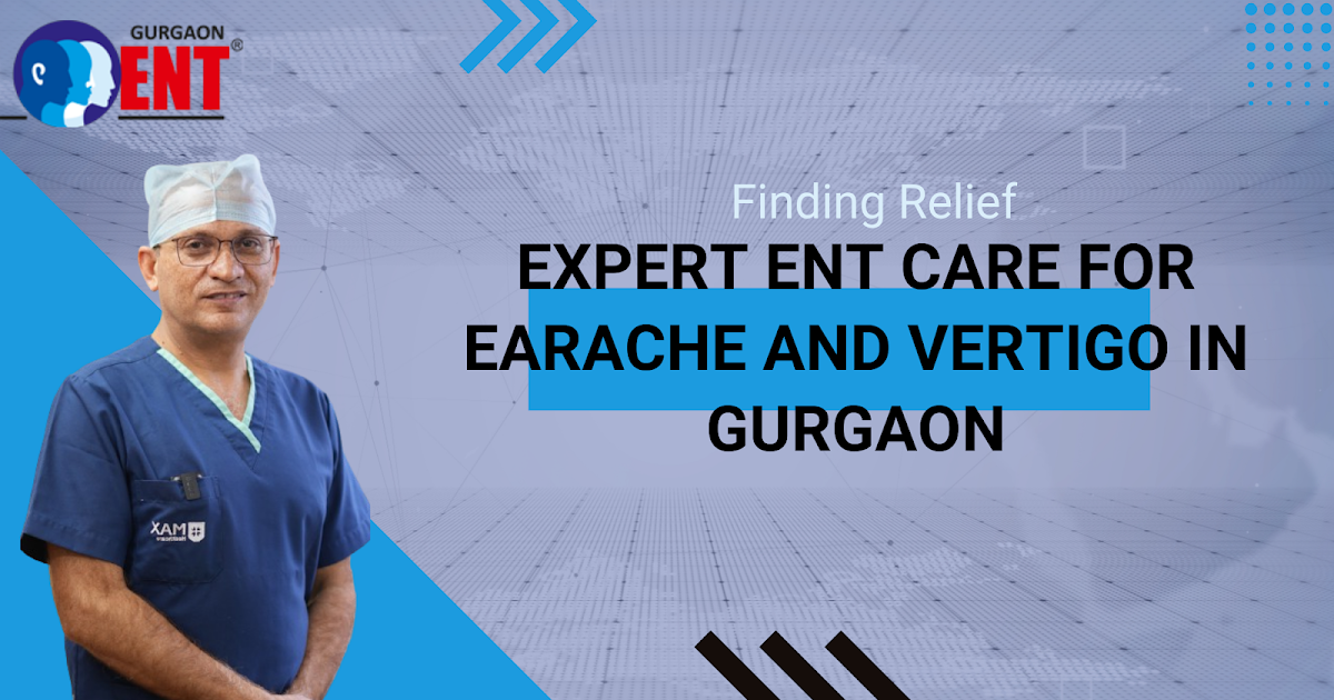 Finding Relief Expert ENT Care for Earache and Vertigo in Gurgaon