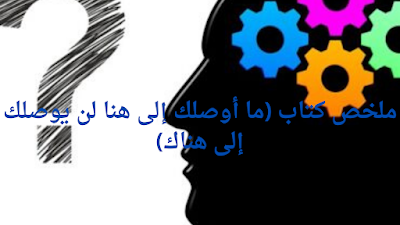 ملخص كتاب (ما أوصلك إلى هنا لن يوصلك إلى هناك)