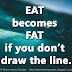 EAT becomes FAT if you don’t draw the line.