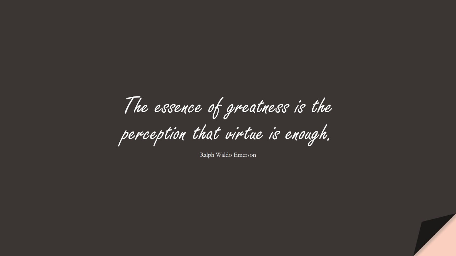 The essence of greatness is the perception that virtue is enough. (Ralph Waldo Emerson);  #CharacterQuotes