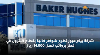 وظائف صناعة النفط والغاز  لشركة بيكر هيوز  بقطاع البترول في قطر برواتب تصل 14,000 ريال