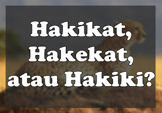 Hakikat, Hakekat, atau Hakiki, yang benar Adalah?