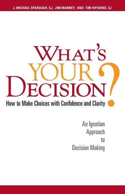 What's Your Decision?: How to Make Choices with Confidence and Clarity: An Ignatian Approach to Decision Making