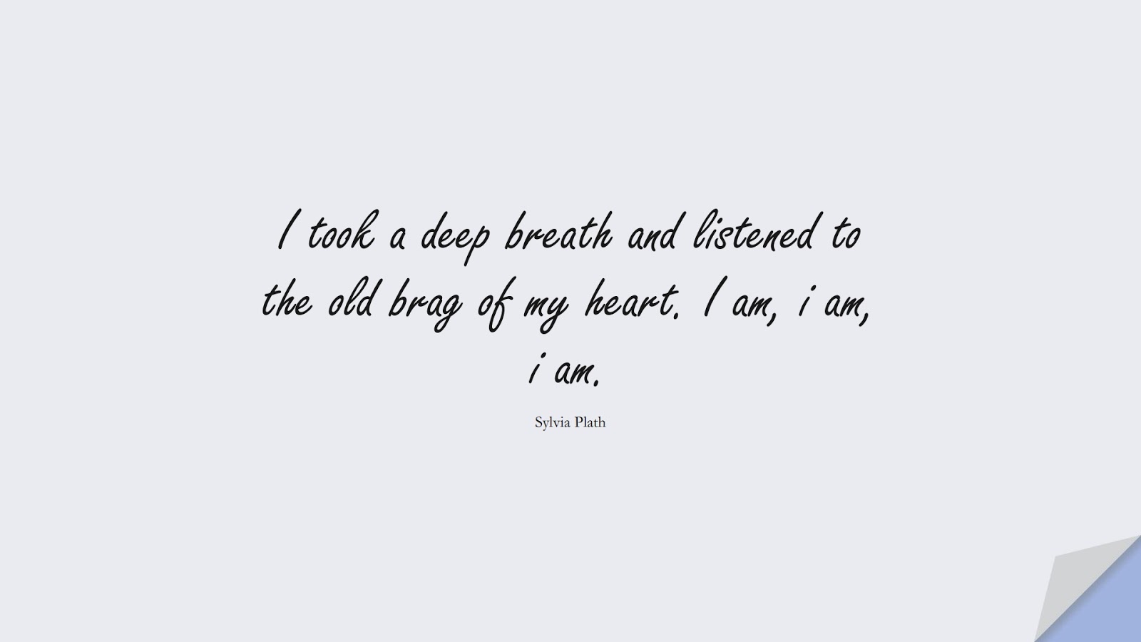 I took a deep breath and listened to the old brag of my heart. I am, i am, i am. (Sylvia Plath);  #InspirationalQuotes