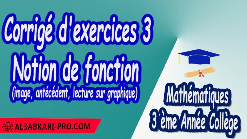 Corrigé d'exercices 3 Notion de fonction (image, antécédent, lecture sur graphique) - 3 ème Année Collège ( 3 APIC ) pdf Notion de fonction Image Antécédent Lecture sur graphique Mathématiques Maths Mathématiques de 3 ème Année Collège BIOF 3AC 3APIC option française Cours Notion de fonction Résumé Notion de fonction Exercices corrigés Notion de fonction Devoirs corrigés Notion de fonction Examens régionaux corrigés Fiches pédagogiques Contrôle corrigé Travaux dirigés td