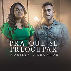 Baixar Música Gospel Pra Que Se Preocupar - Adriely e Eduardo Mp3