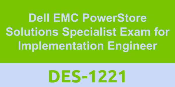 DES-1221: Dell EMC PowerStore Solutions Specialist Exam for Implementation Engineer