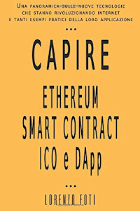 Capire Ethereum Smart Contract ICO e DApp: Una panoramica sulle nuove tecnologie che stanno rivoluzionando internet e tanti esempi pratici della loro applicazione