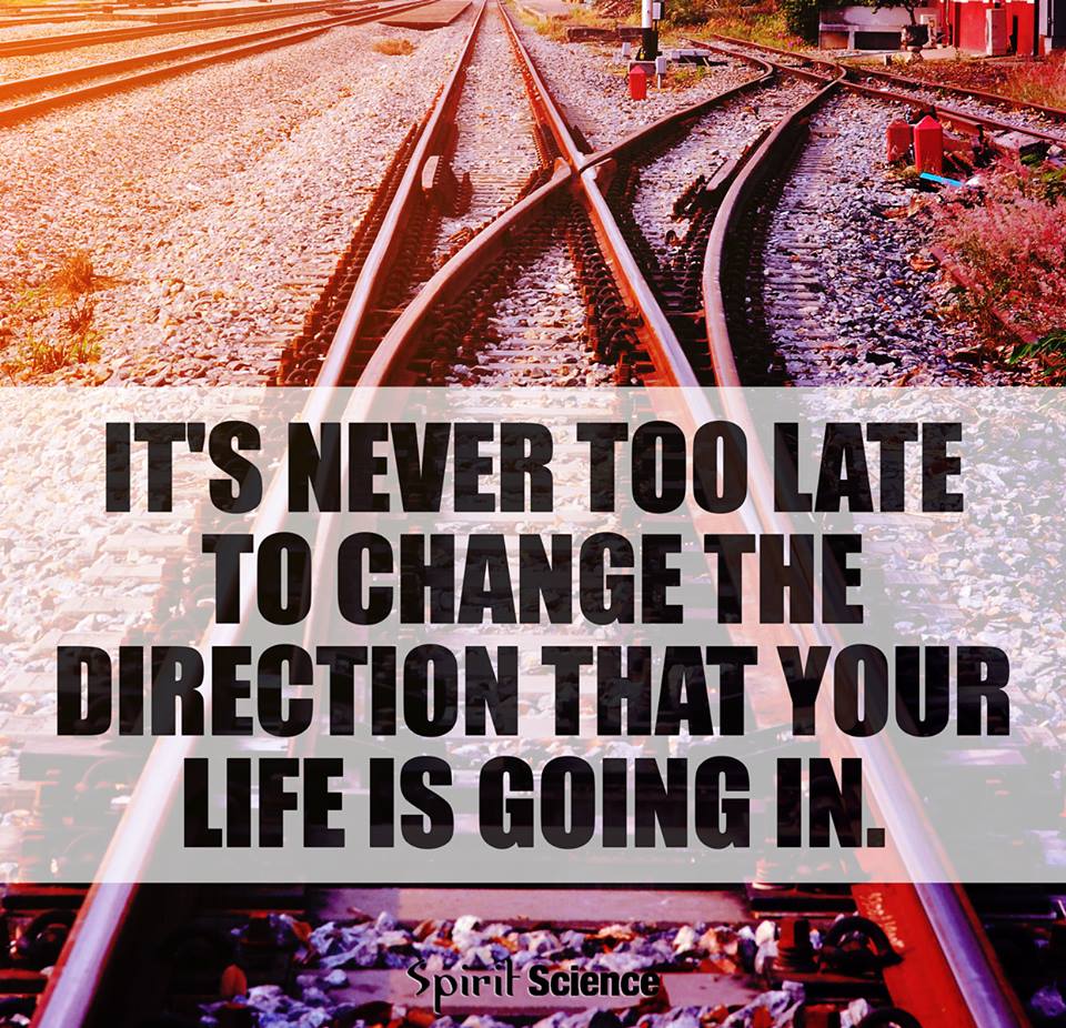 It s Never Too Late To Change The Direction That Your Life Is Going In