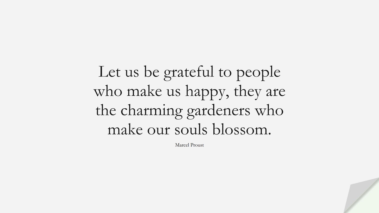 Let us be grateful to people who make us happy, they are the charming gardeners who make our souls blossom. (Marcel Proust);  #FriendshipQuotes