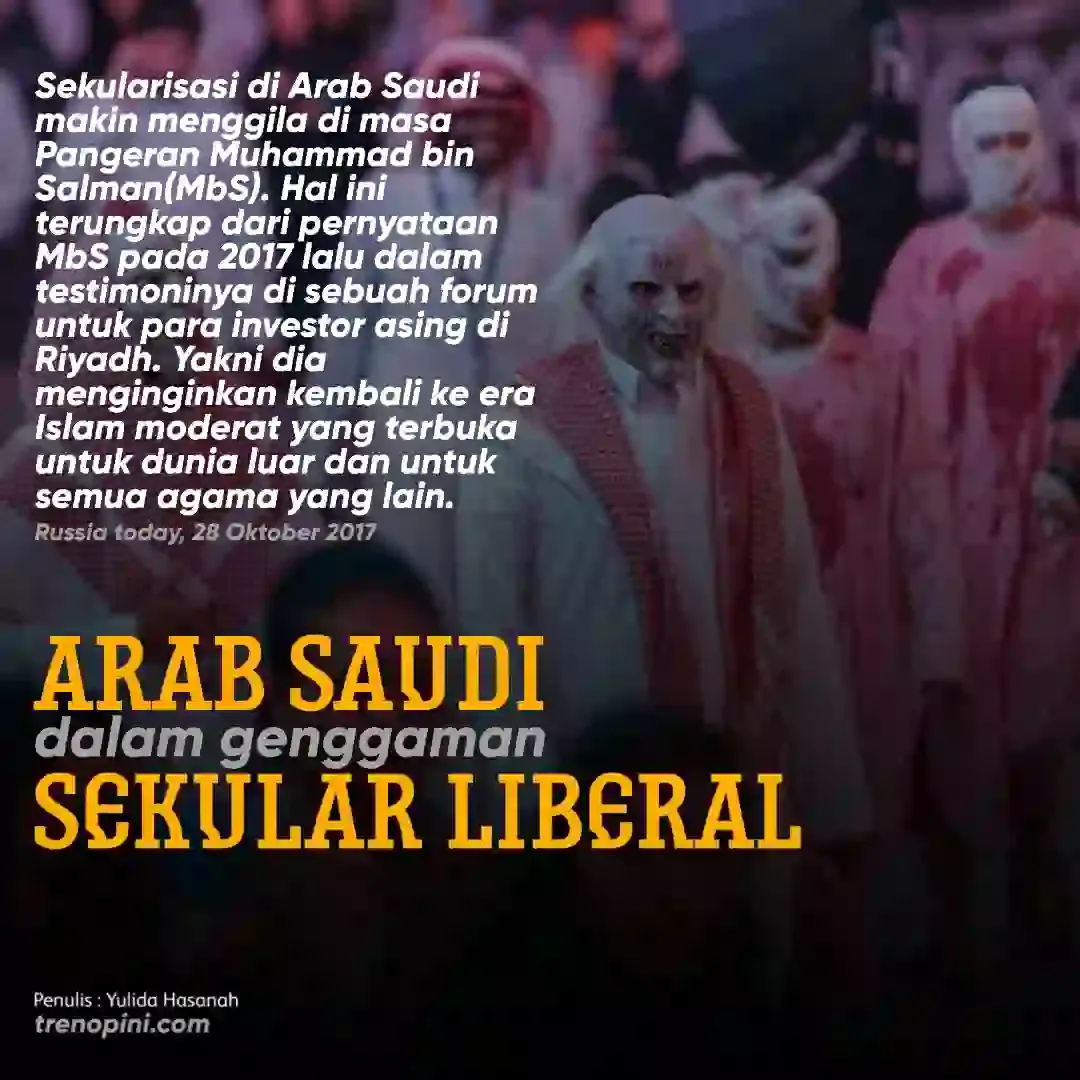 Sekularisasi di Arab Saudi makin menggila di masa Pangeran Muhammad bin Salman(MbS). Hal ini terungkap dari pernyataan MbS pada 2017 lalu dalam testimoninya di sebuah forum untuk para investor asing di Riyadh. Yakni dia menginginkan kembali ke era Islam moderat yang terbuka untuk dunia luar dan untuk semua agama yang lain. (Russia today, 28 Oktober 2017