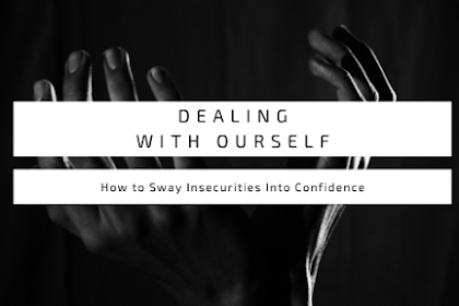 Dealing With Ourself : How to Sway Insecurities Into Confidence 