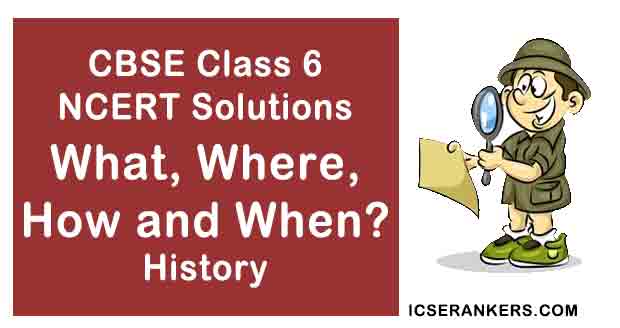 NCERT Solutions for Class 6th History Chapter 1 What, Where, How and When?