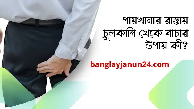 পায়খানার রাস্তায় চুলকানি থেকে বাচার উপায় কী?