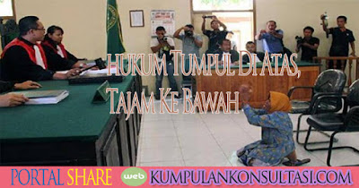 ketika hukum Tumpul Di Atas, Tajam Ke Bawah