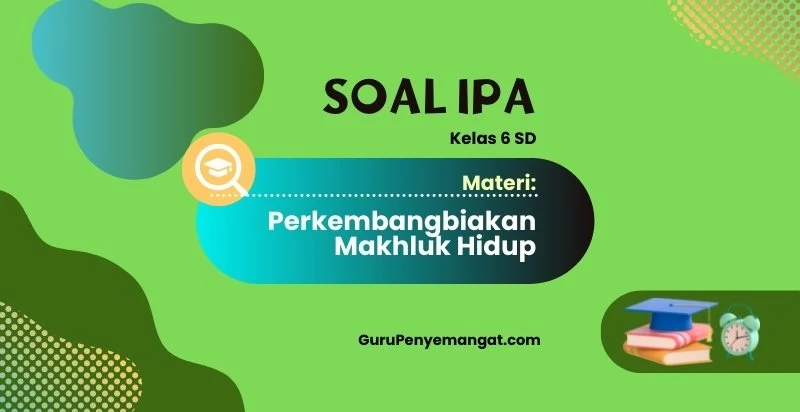 Soal IPA Kelas 6 SD Tentang Perkembangbiakan Makhluk Hidup