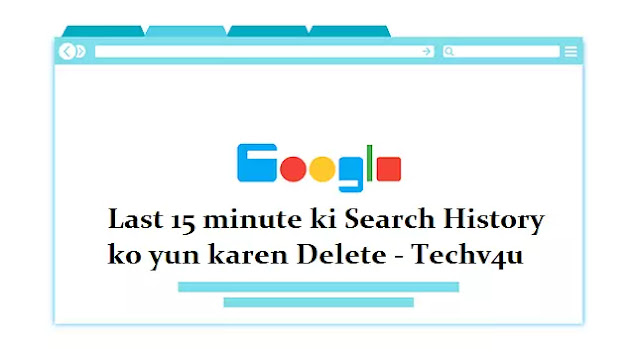 Last 15 minute ki Search History ko yun karen Delete - Techv4u