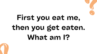 First you eat me, then you get eaten. What am I?