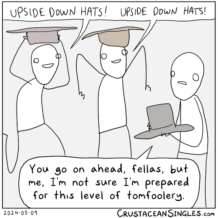 Two excited stick figures wear hats upside down on their heads and shout in unison: "Upside down hats! Upside down hats!" A third holds a hat in hands and says, "You go on ahead, fellas, but me, I'm not sure I'm prepared for this level of tomfoolery."
