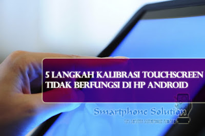 cara mengatasi touchscreen tidak berfungsi 5 Langkah Kalibrasi Touchscreen Tidak Berfungsi Di HP Android