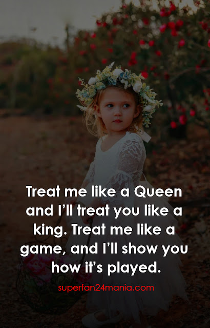 "Treat me like a Queen and I’ll treat you like a king. Treat me like a game, and I’ll show you how it’s played."