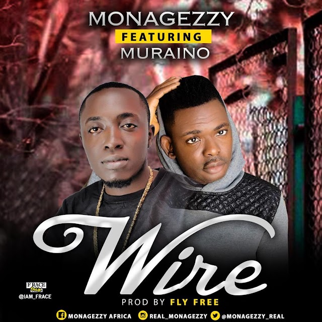 MUSIC: Monagezzy ft Muraino aboki - Wire