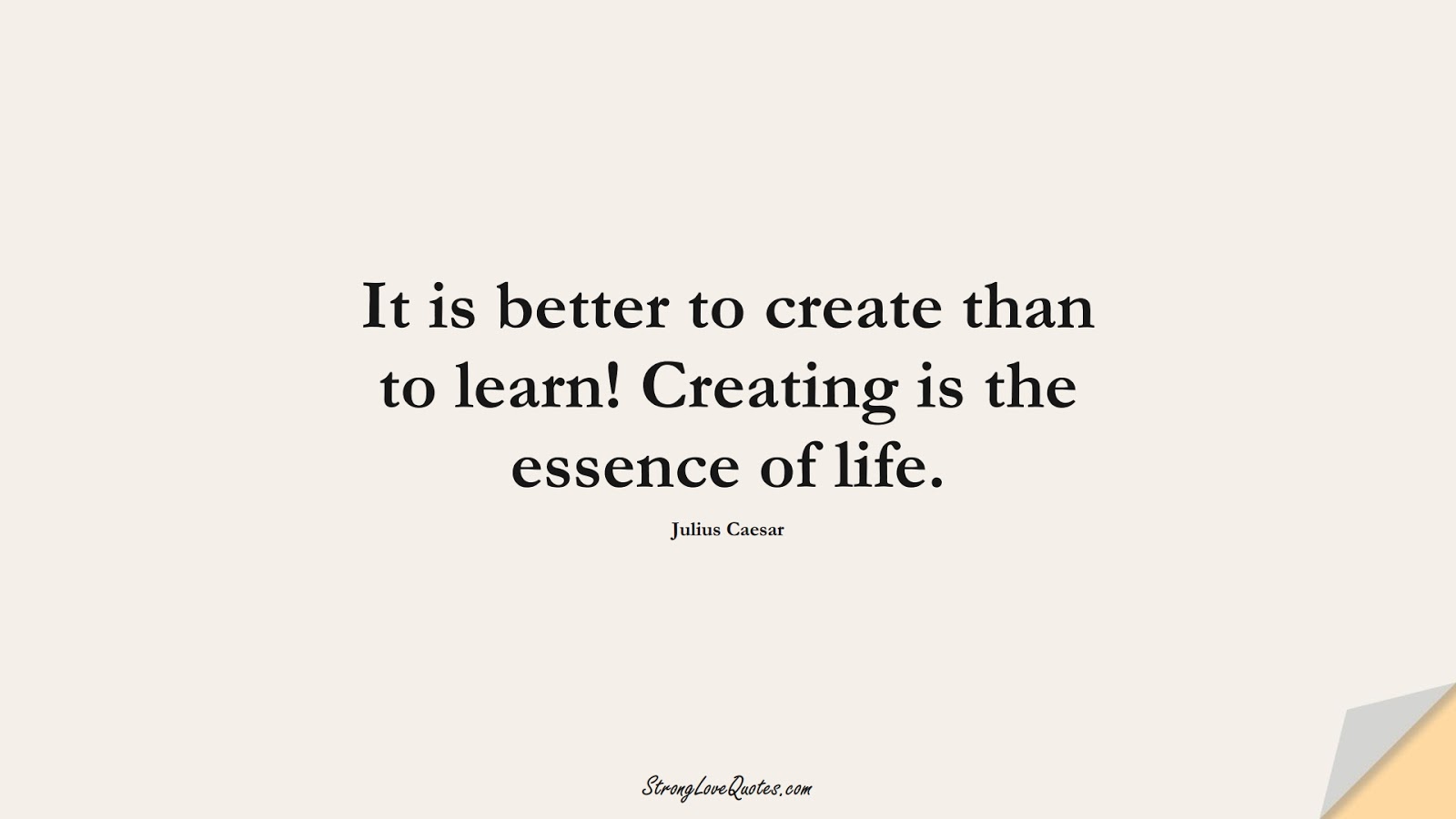 It is better to create than to learn! Creating is the essence of life. (Julius Caesar);  #EducationQuotes
