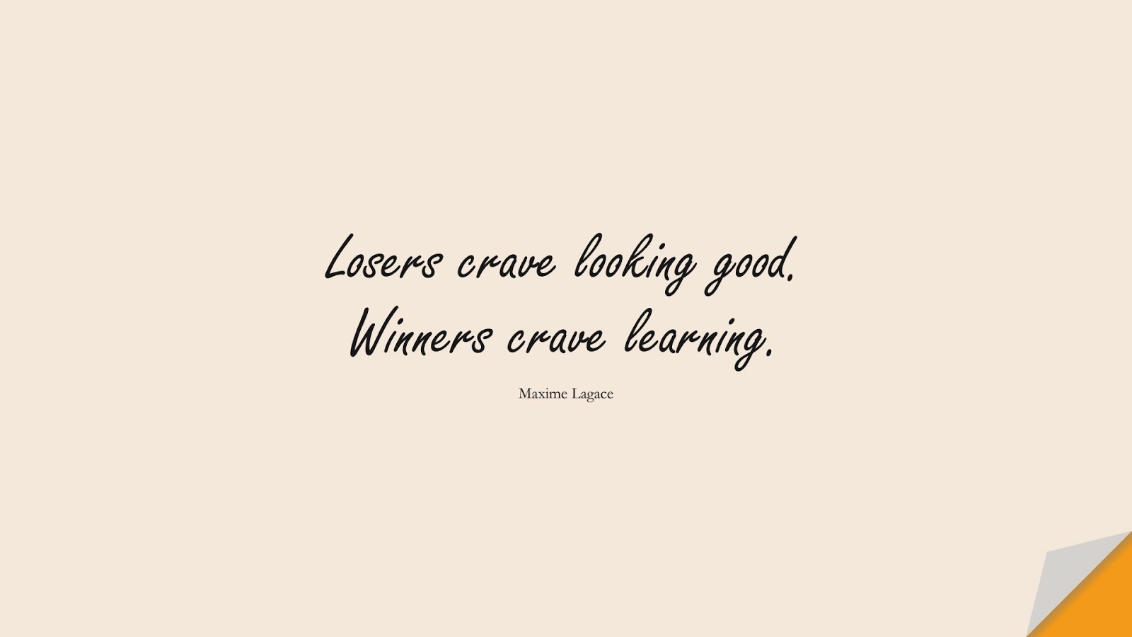 Losers crave looking good. Winners crave learning. (Maxime Lagace);  #FearQuotes