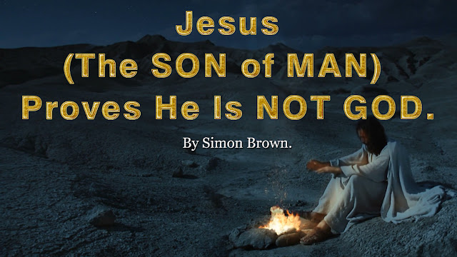 Jesus the SON of MAN proves He is not GOD. By Simon Brown.