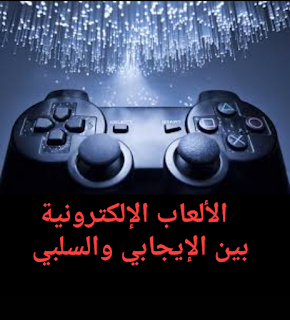 الالعاب الالكترونية بين الايجابي والسلبي