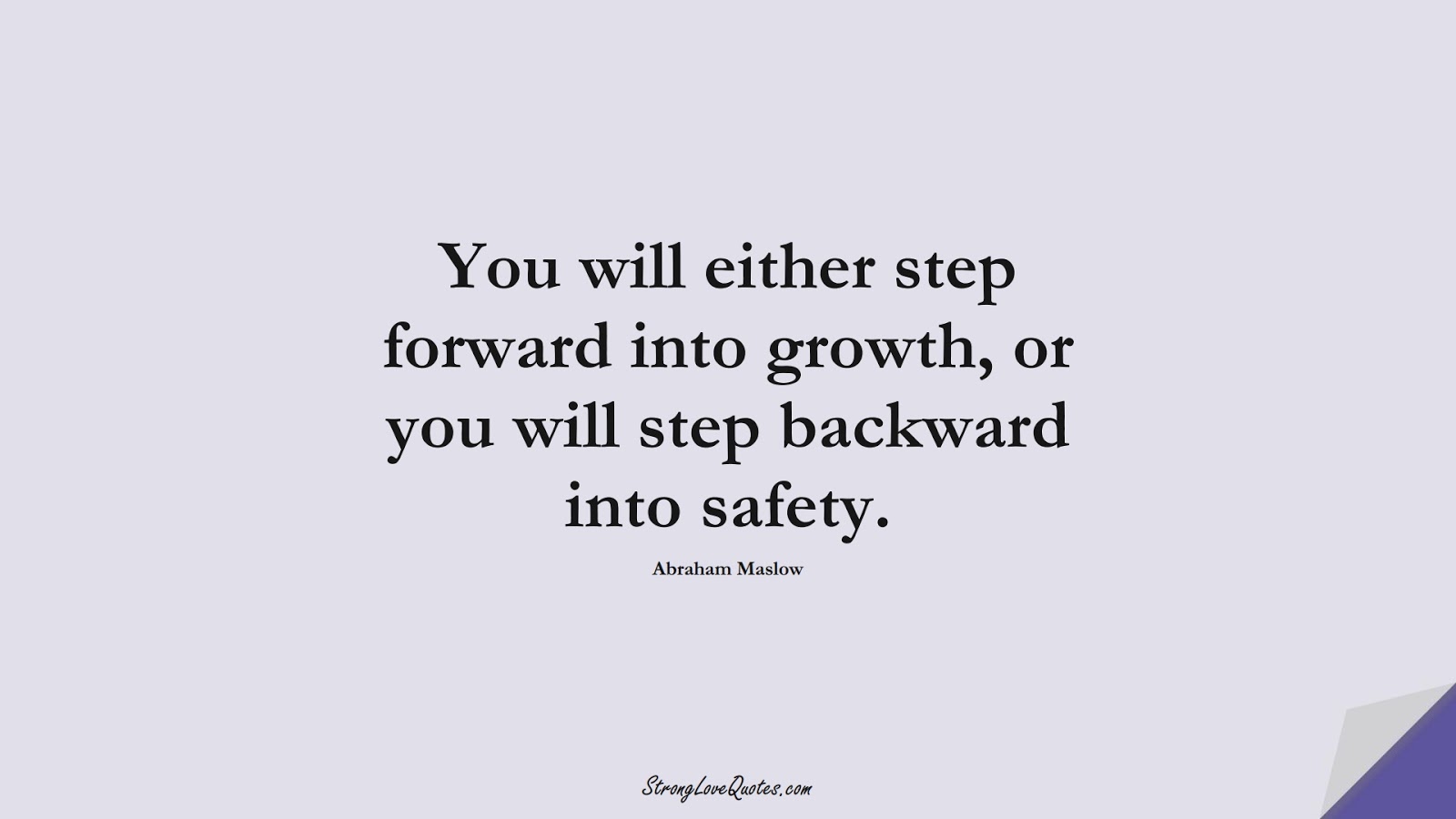 You will either step forward into growth, or you will step backward into safety. (Abraham Maslow);  #EducationQuotes