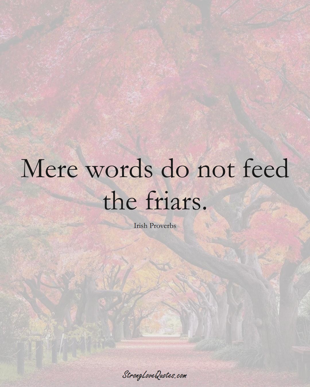Mere words do not feed the friars. (Irish Sayings);  #EuropeanSayings