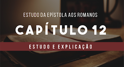 estudo de romanos 12, estudo e esboço de romanos 12, epístola aos romanos 12, Romanos 12 explicação, resumo de romanos 12, romanos 12 estudo explicado,