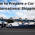 How to Prepare a Car for International Shipping?